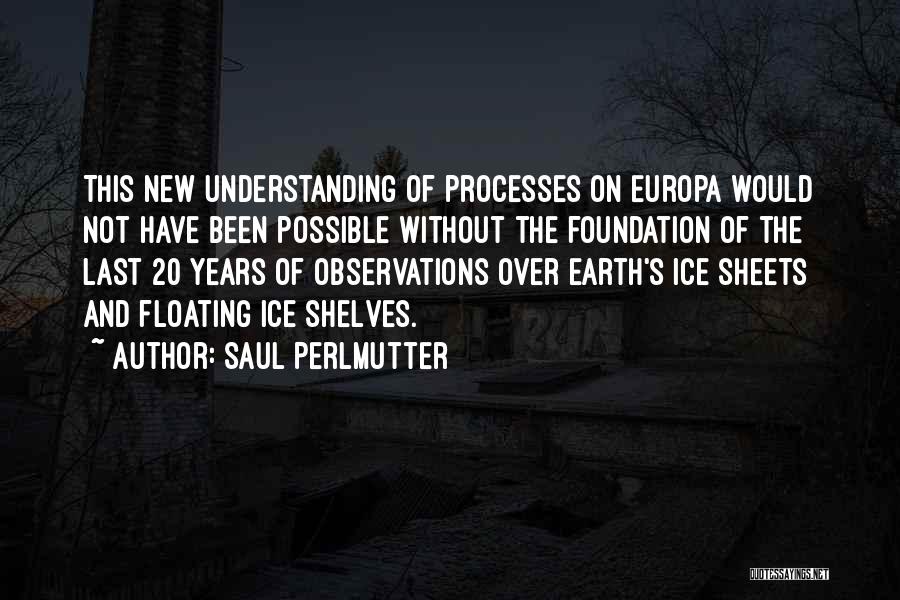 Saul Perlmutter Quotes: This New Understanding Of Processes On Europa Would Not Have Been Possible Without The Foundation Of The Last 20 Years