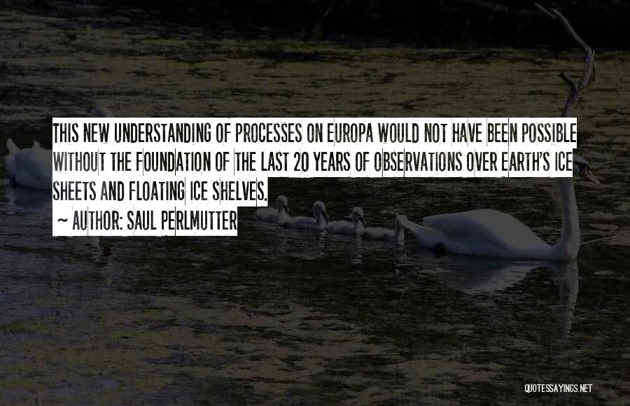 Saul Perlmutter Quotes: This New Understanding Of Processes On Europa Would Not Have Been Possible Without The Foundation Of The Last 20 Years