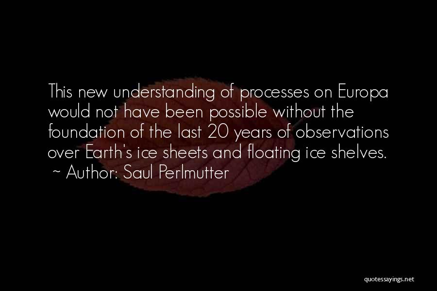 Saul Perlmutter Quotes: This New Understanding Of Processes On Europa Would Not Have Been Possible Without The Foundation Of The Last 20 Years