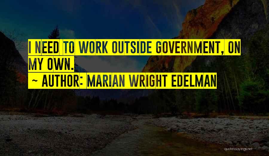 Marian Wright Edelman Quotes: I Need To Work Outside Government, On My Own.