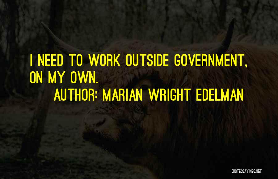 Marian Wright Edelman Quotes: I Need To Work Outside Government, On My Own.
