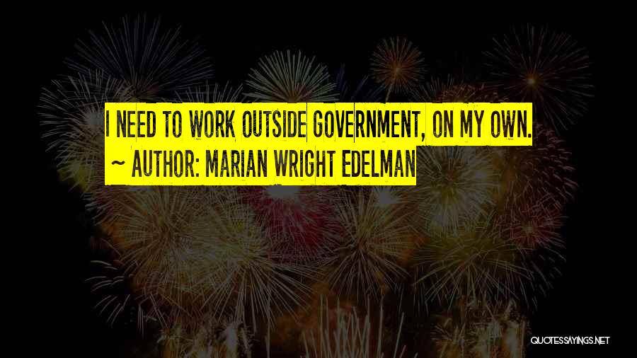 Marian Wright Edelman Quotes: I Need To Work Outside Government, On My Own.