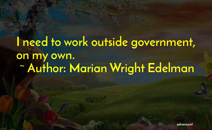 Marian Wright Edelman Quotes: I Need To Work Outside Government, On My Own.