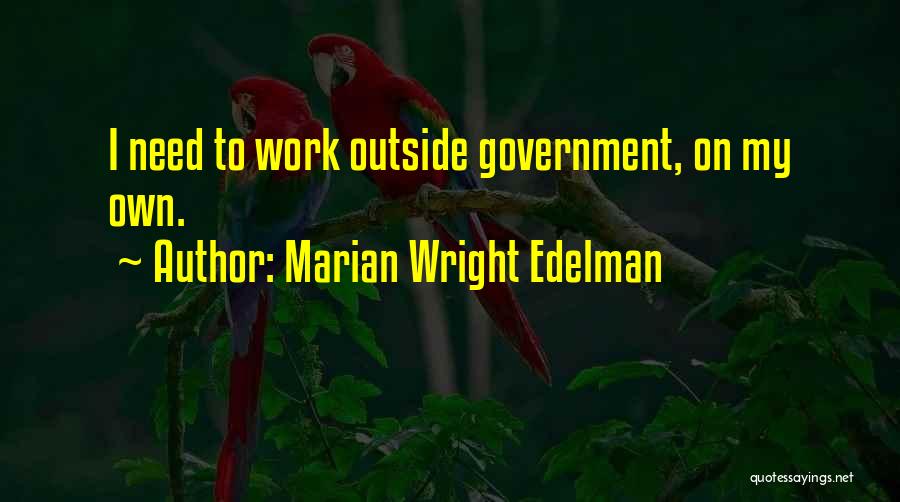 Marian Wright Edelman Quotes: I Need To Work Outside Government, On My Own.