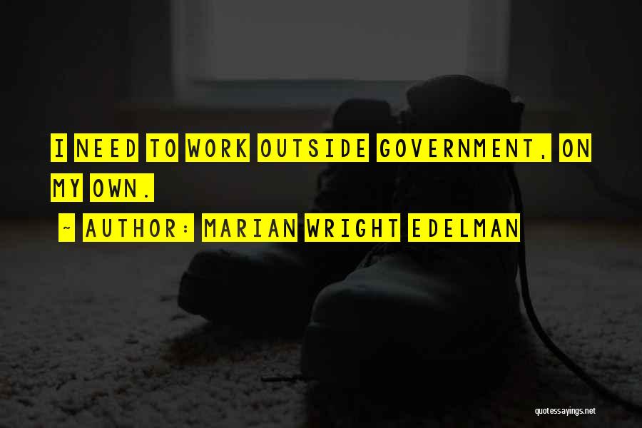 Marian Wright Edelman Quotes: I Need To Work Outside Government, On My Own.