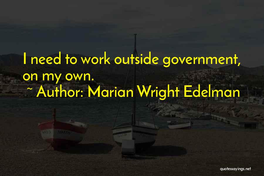 Marian Wright Edelman Quotes: I Need To Work Outside Government, On My Own.