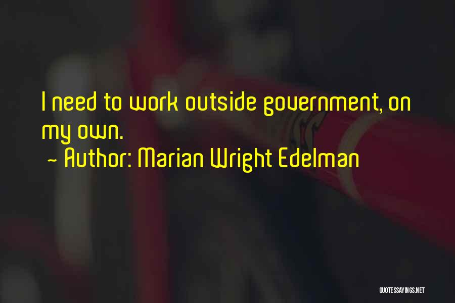 Marian Wright Edelman Quotes: I Need To Work Outside Government, On My Own.