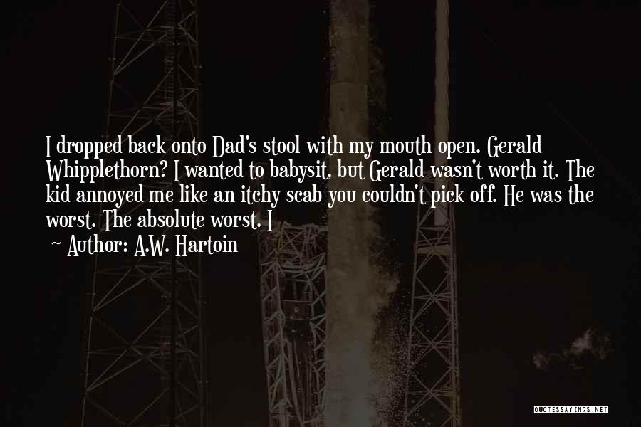 A.W. Hartoin Quotes: I Dropped Back Onto Dad's Stool With My Mouth Open. Gerald Whipplethorn? I Wanted To Babysit, But Gerald Wasn't Worth