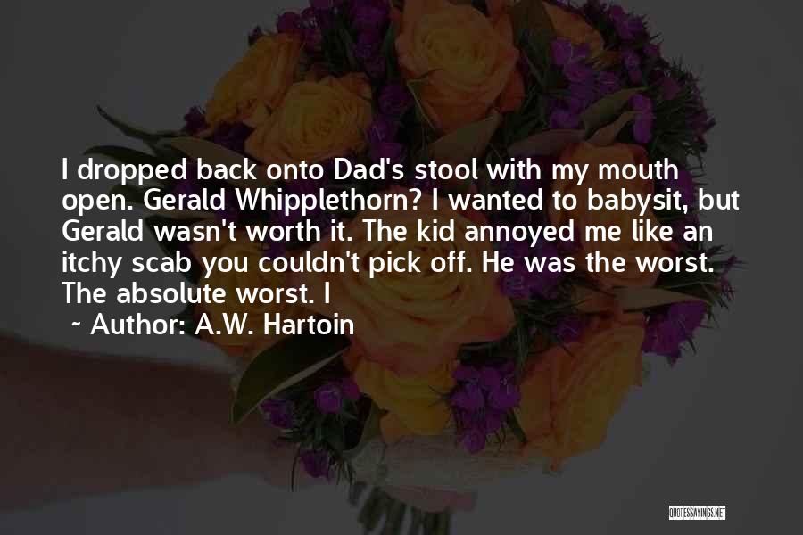 A.W. Hartoin Quotes: I Dropped Back Onto Dad's Stool With My Mouth Open. Gerald Whipplethorn? I Wanted To Babysit, But Gerald Wasn't Worth