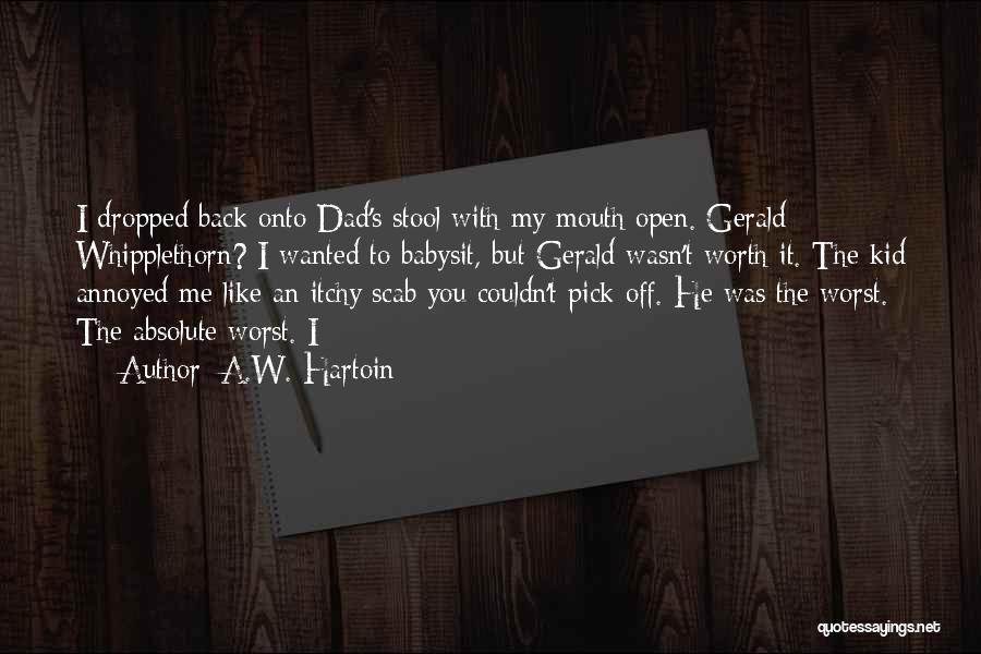 A.W. Hartoin Quotes: I Dropped Back Onto Dad's Stool With My Mouth Open. Gerald Whipplethorn? I Wanted To Babysit, But Gerald Wasn't Worth