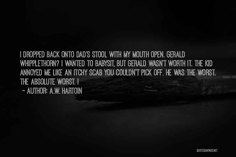 A.W. Hartoin Quotes: I Dropped Back Onto Dad's Stool With My Mouth Open. Gerald Whipplethorn? I Wanted To Babysit, But Gerald Wasn't Worth