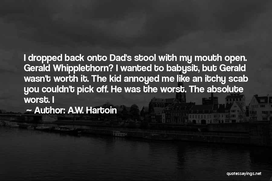 A.W. Hartoin Quotes: I Dropped Back Onto Dad's Stool With My Mouth Open. Gerald Whipplethorn? I Wanted To Babysit, But Gerald Wasn't Worth