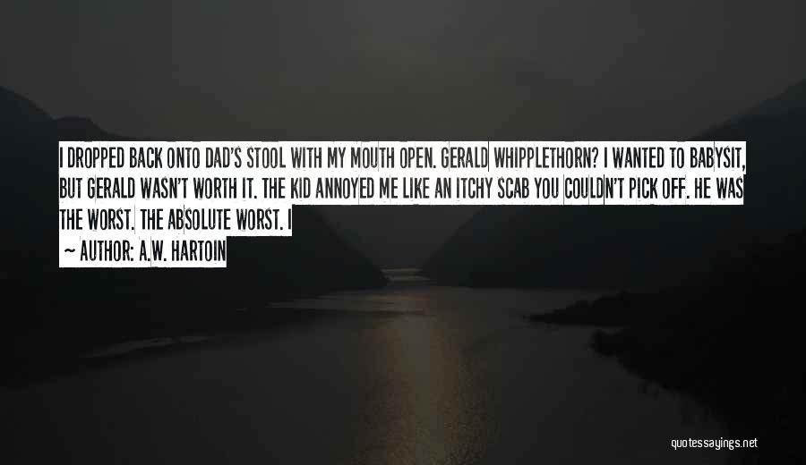 A.W. Hartoin Quotes: I Dropped Back Onto Dad's Stool With My Mouth Open. Gerald Whipplethorn? I Wanted To Babysit, But Gerald Wasn't Worth