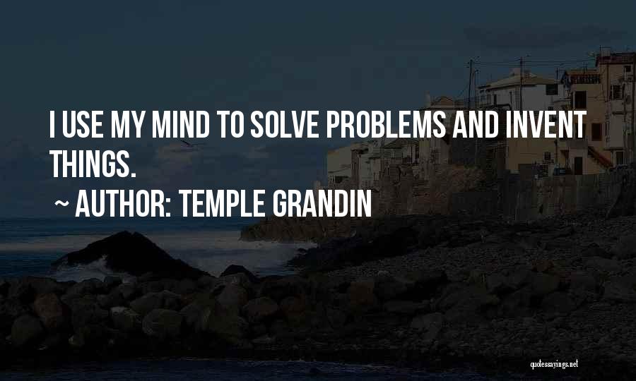 Temple Grandin Quotes: I Use My Mind To Solve Problems And Invent Things.