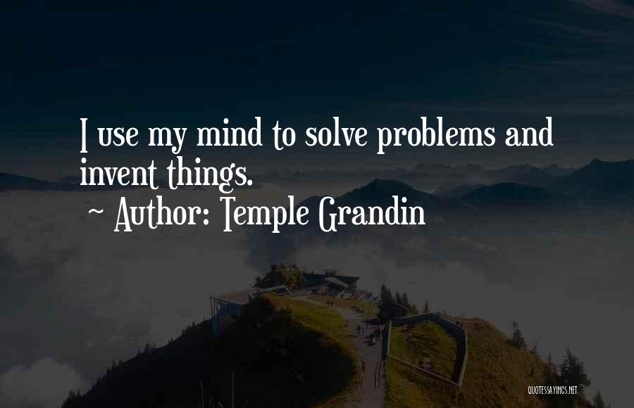 Temple Grandin Quotes: I Use My Mind To Solve Problems And Invent Things.