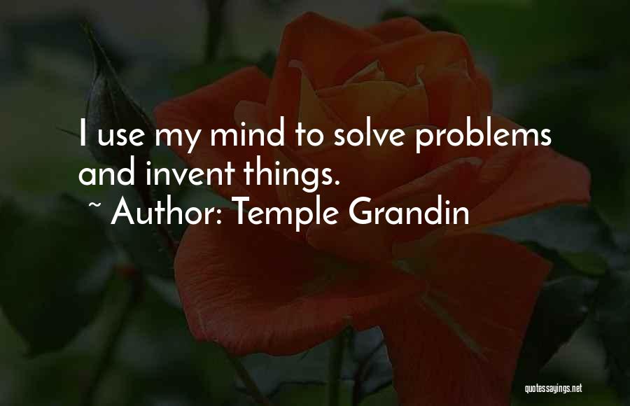 Temple Grandin Quotes: I Use My Mind To Solve Problems And Invent Things.