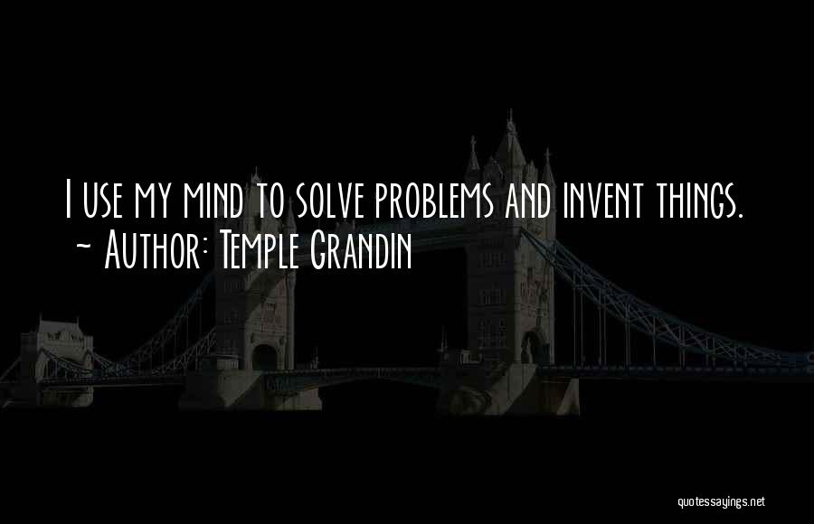 Temple Grandin Quotes: I Use My Mind To Solve Problems And Invent Things.