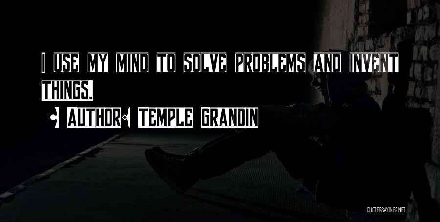 Temple Grandin Quotes: I Use My Mind To Solve Problems And Invent Things.