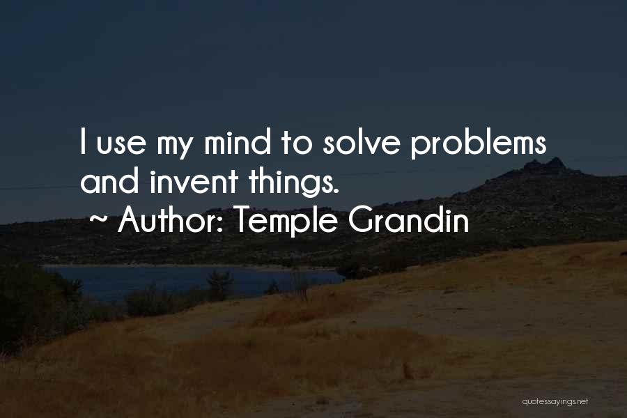 Temple Grandin Quotes: I Use My Mind To Solve Problems And Invent Things.