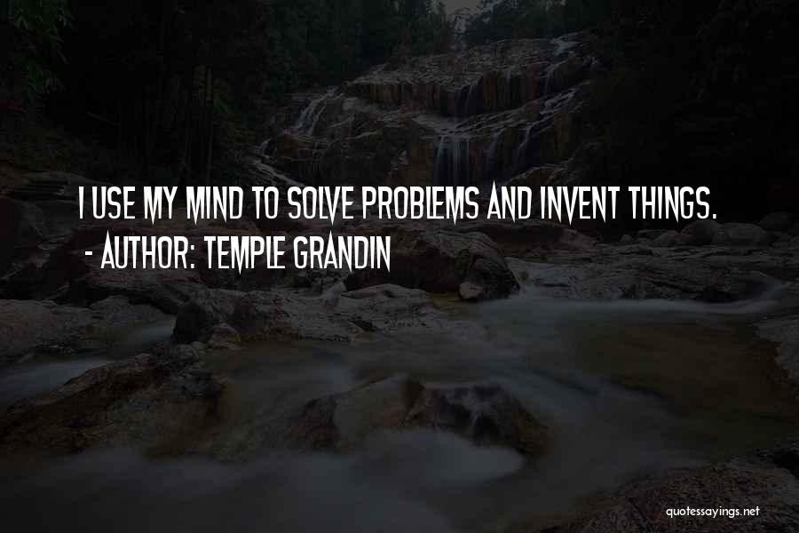 Temple Grandin Quotes: I Use My Mind To Solve Problems And Invent Things.