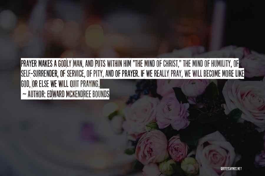 Edward McKendree Bounds Quotes: Prayer Makes A Godly Man, And Puts Within Him The Mind Of Christ, The Mind Of Humility, Of Self-surrender, Of