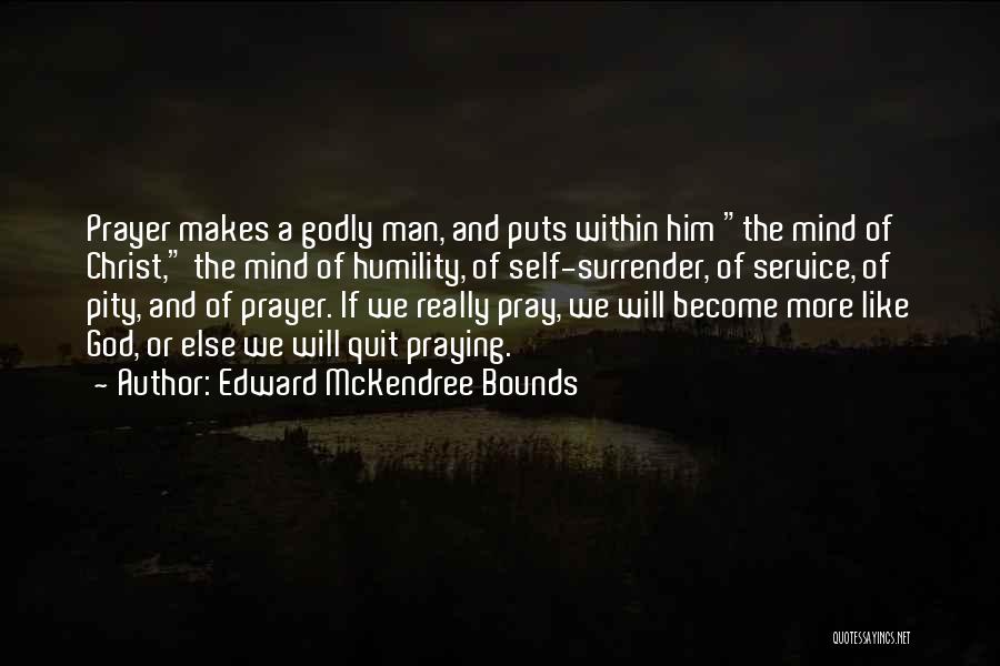 Edward McKendree Bounds Quotes: Prayer Makes A Godly Man, And Puts Within Him The Mind Of Christ, The Mind Of Humility, Of Self-surrender, Of