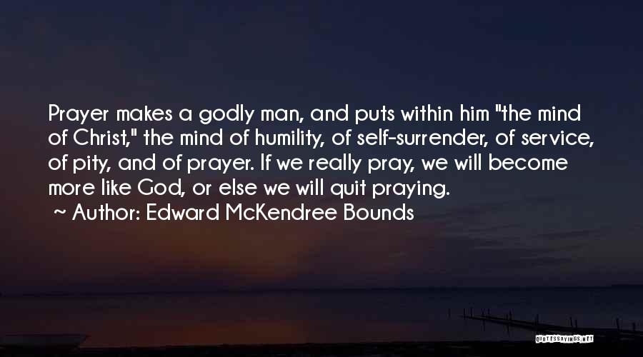Edward McKendree Bounds Quotes: Prayer Makes A Godly Man, And Puts Within Him The Mind Of Christ, The Mind Of Humility, Of Self-surrender, Of