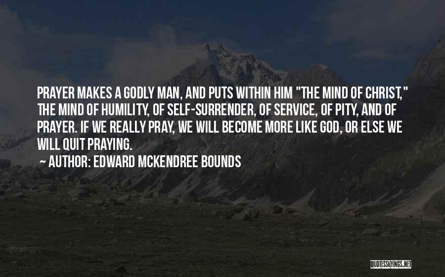 Edward McKendree Bounds Quotes: Prayer Makes A Godly Man, And Puts Within Him The Mind Of Christ, The Mind Of Humility, Of Self-surrender, Of