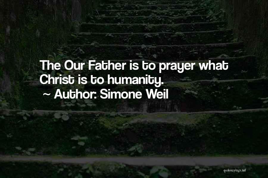 Simone Weil Quotes: The Our Father Is To Prayer What Christ Is To Humanity.