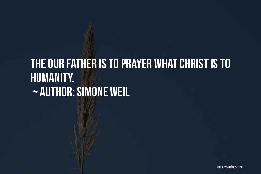 Simone Weil Quotes: The Our Father Is To Prayer What Christ Is To Humanity.