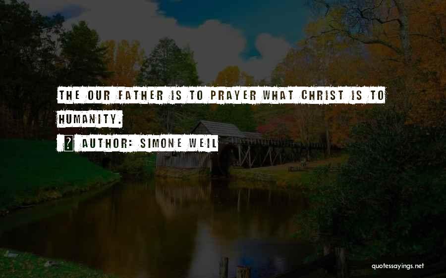 Simone Weil Quotes: The Our Father Is To Prayer What Christ Is To Humanity.