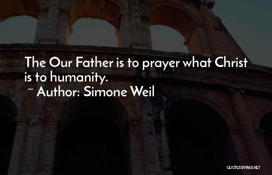 Simone Weil Quotes: The Our Father Is To Prayer What Christ Is To Humanity.