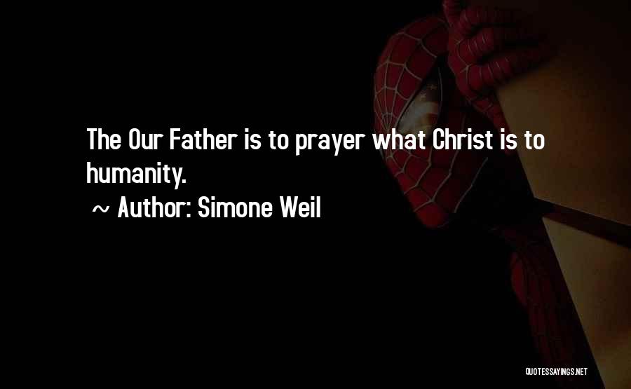 Simone Weil Quotes: The Our Father Is To Prayer What Christ Is To Humanity.
