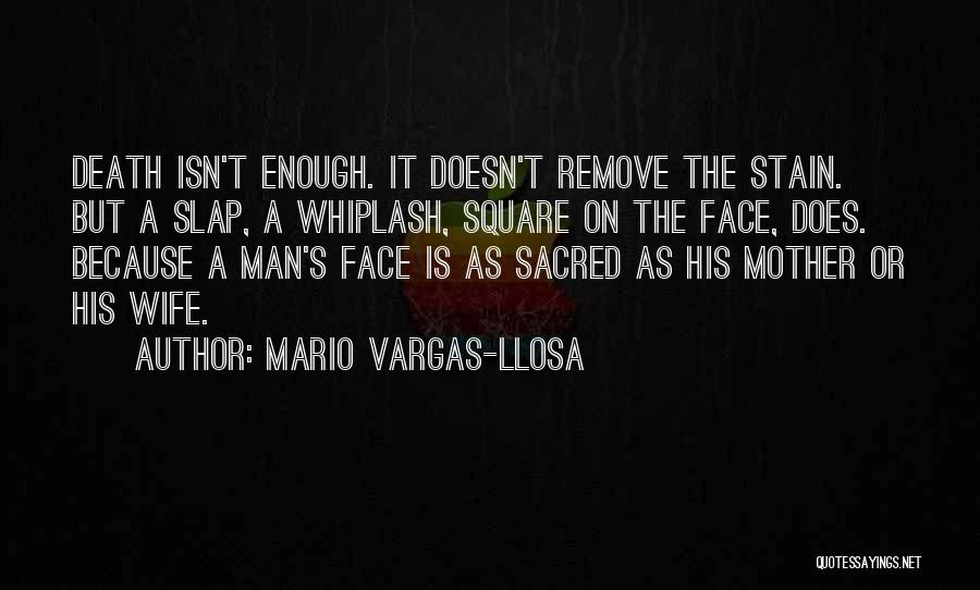 Mario Vargas-Llosa Quotes: Death Isn't Enough. It Doesn't Remove The Stain. But A Slap, A Whiplash, Square On The Face, Does. Because A