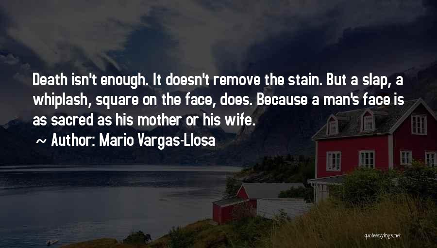 Mario Vargas-Llosa Quotes: Death Isn't Enough. It Doesn't Remove The Stain. But A Slap, A Whiplash, Square On The Face, Does. Because A