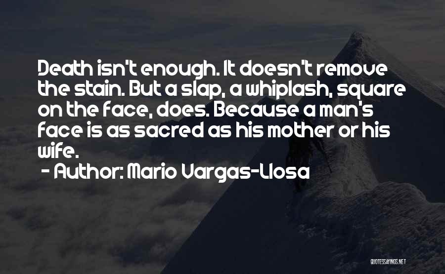 Mario Vargas-Llosa Quotes: Death Isn't Enough. It Doesn't Remove The Stain. But A Slap, A Whiplash, Square On The Face, Does. Because A