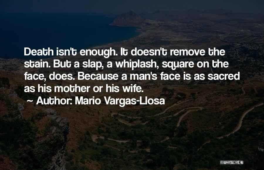 Mario Vargas-Llosa Quotes: Death Isn't Enough. It Doesn't Remove The Stain. But A Slap, A Whiplash, Square On The Face, Does. Because A