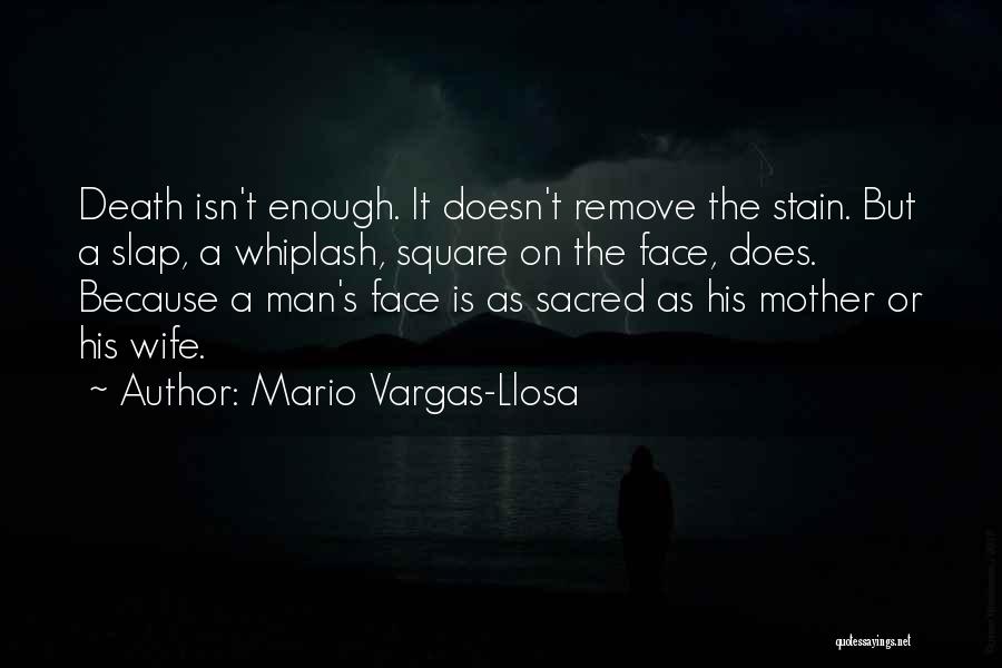 Mario Vargas-Llosa Quotes: Death Isn't Enough. It Doesn't Remove The Stain. But A Slap, A Whiplash, Square On The Face, Does. Because A