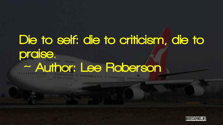 Lee Roberson Quotes: Die To Self: Die To Criticism, Die To Praise.