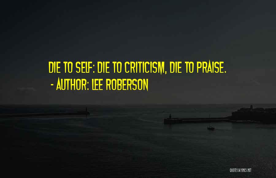 Lee Roberson Quotes: Die To Self: Die To Criticism, Die To Praise.