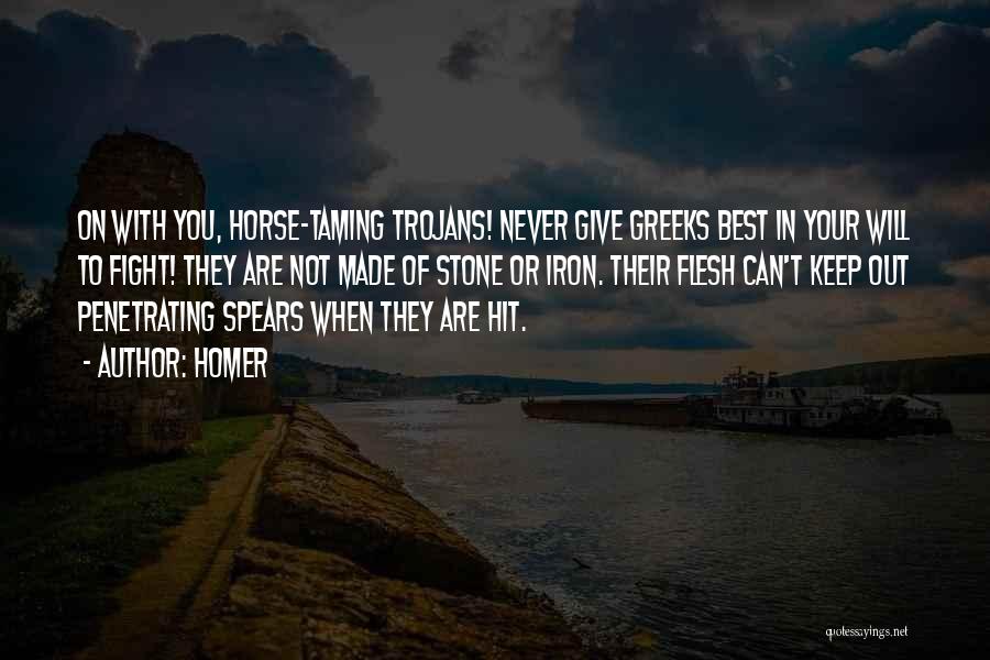 Homer Quotes: On With You, Horse-taming Trojans! Never Give Greeks Best In Your Will To Fight! They Are Not Made Of Stone