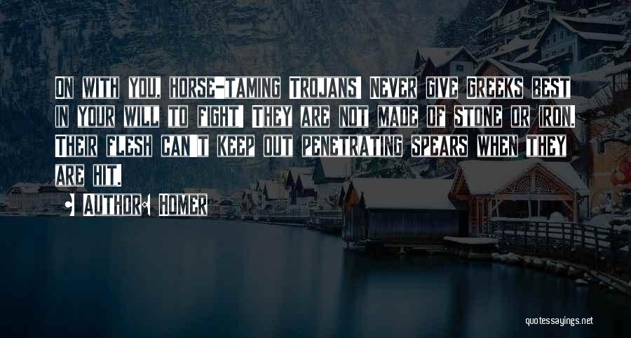 Homer Quotes: On With You, Horse-taming Trojans! Never Give Greeks Best In Your Will To Fight! They Are Not Made Of Stone