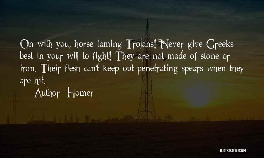 Homer Quotes: On With You, Horse-taming Trojans! Never Give Greeks Best In Your Will To Fight! They Are Not Made Of Stone