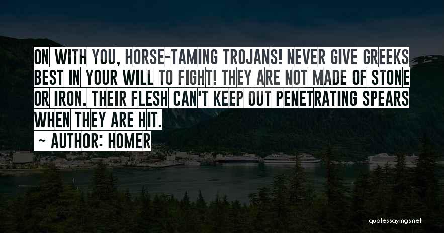 Homer Quotes: On With You, Horse-taming Trojans! Never Give Greeks Best In Your Will To Fight! They Are Not Made Of Stone