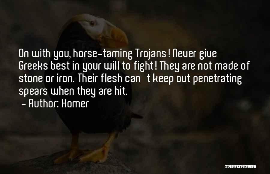 Homer Quotes: On With You, Horse-taming Trojans! Never Give Greeks Best In Your Will To Fight! They Are Not Made Of Stone