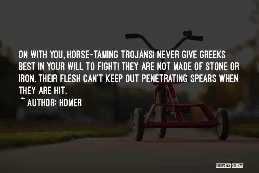 Homer Quotes: On With You, Horse-taming Trojans! Never Give Greeks Best In Your Will To Fight! They Are Not Made Of Stone