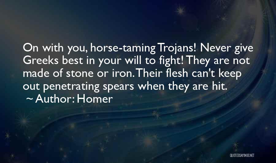 Homer Quotes: On With You, Horse-taming Trojans! Never Give Greeks Best In Your Will To Fight! They Are Not Made Of Stone