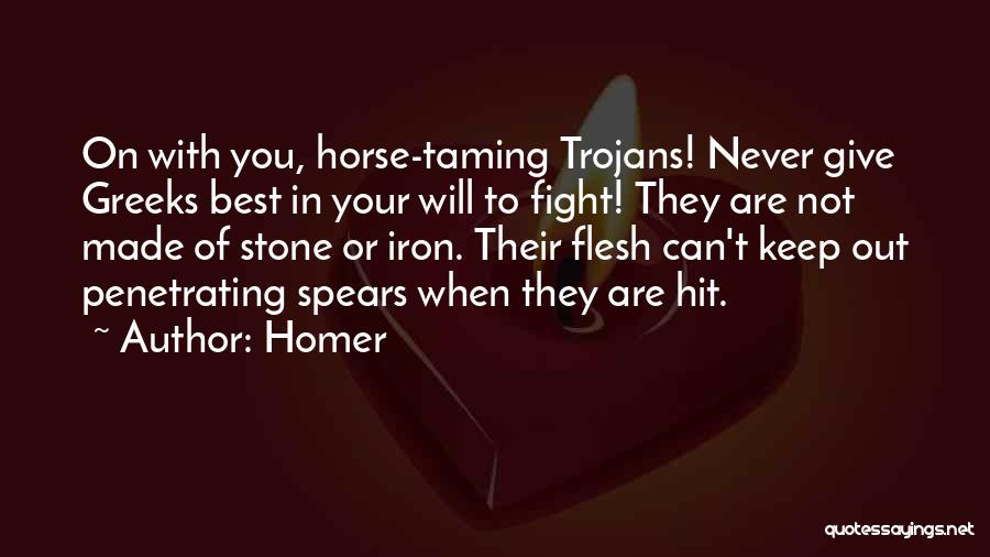 Homer Quotes: On With You, Horse-taming Trojans! Never Give Greeks Best In Your Will To Fight! They Are Not Made Of Stone