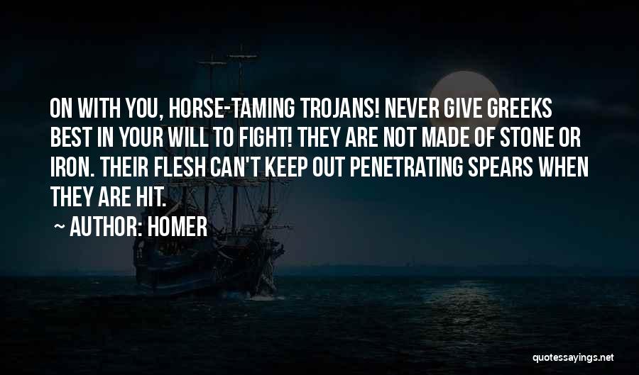 Homer Quotes: On With You, Horse-taming Trojans! Never Give Greeks Best In Your Will To Fight! They Are Not Made Of Stone