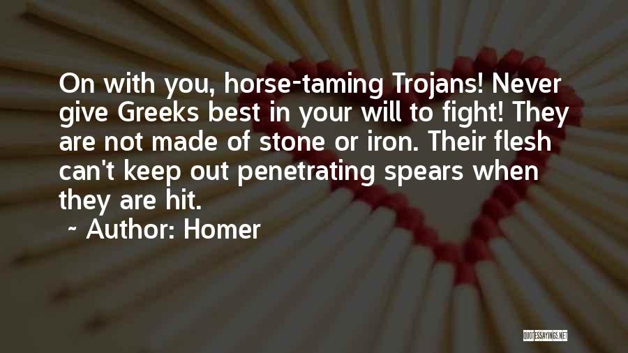 Homer Quotes: On With You, Horse-taming Trojans! Never Give Greeks Best In Your Will To Fight! They Are Not Made Of Stone